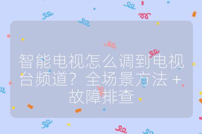 智能電視怎么調到電視臺頻道？全場景方法 + 故障排查