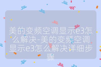 美的變頻空調顯示e3怎么解決-美的變頻空調顯示e3怎么解決詳細步驟