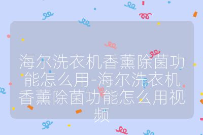 海爾洗衣機香薰除菌功能怎么用-海爾洗衣機香薰除菌功能怎么用視頻