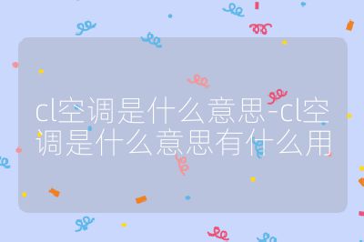 cl空調(diào)是什么意思-cl空調(diào)是什么意思有什么用