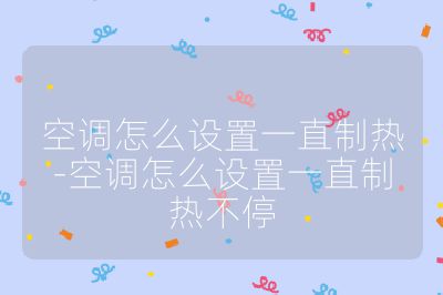 空調(diào)怎么設(shè)置一直制熱-空調(diào)怎么設(shè)置一直制熱不停