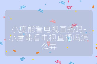 小度能看電視直播嗎-小度能看電視直播嗎怎么弄