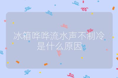 冰箱嘩嘩流水聲不制冷是什么原因