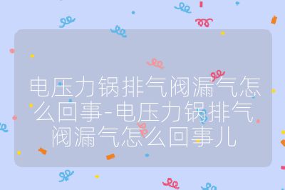 電壓力鍋排氣閥漏氣怎么回事-電壓力鍋排氣閥漏氣怎么回事兒