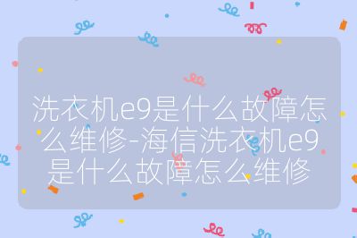 洗衣機e9是什么故障怎么維修-海信洗衣機e9是什么故障怎么維修