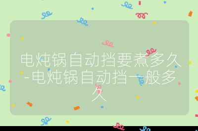 電燉鍋?zhàn)詣?dòng)擋要煮多久-電燉鍋?zhàn)詣?dòng)擋一般多久