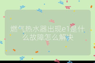 燃?xì)鉄崴鞒霈F(xiàn)e1是什么故障怎么解決