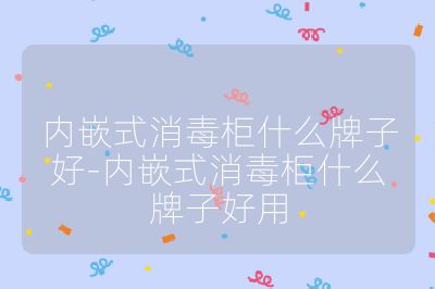 內(nèi)嵌式消毒柜什么牌子好-內(nèi)嵌式消毒柜什么牌子好用