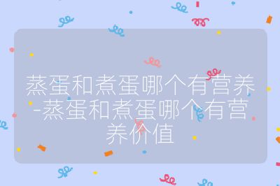 蒸蛋和煮蛋哪個有營養-蒸蛋和煮蛋哪個有營養價值