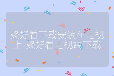 聚好看下載安裝在電視上-聚好看電視端下載