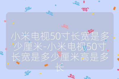 小米電視50寸長(zhǎng)寬是多少厘米-小米電視50寸長(zhǎng)寬是多少厘米高是多長(zhǎng)