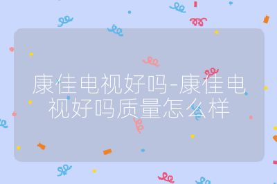 康佳電視好嗎-康佳電視好嗎質量怎么樣