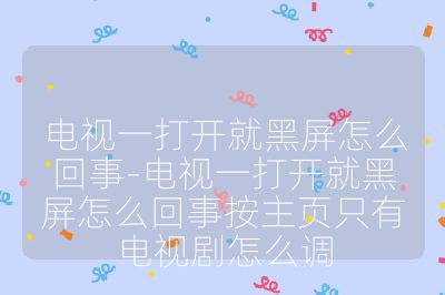 電視一打開就黑屏怎么回事-電視一打開就黑屏怎么回事按主頁只有電視劇怎么調(diào)