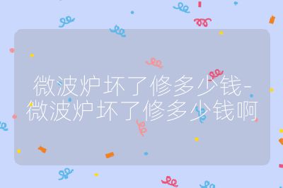 微波爐壞了修多少錢-微波爐壞了修多少錢啊