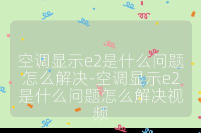 空調顯示e2是什么問題怎么解決-空調顯示e2是什么問題怎么解決視頻