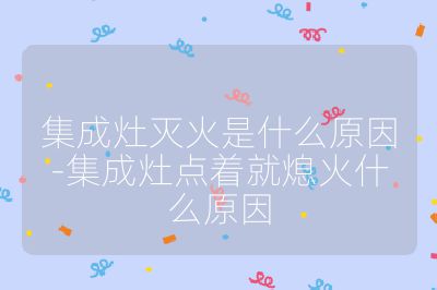 集成灶滅火是什么原因-集成灶點(diǎn)著就熄火什么原因