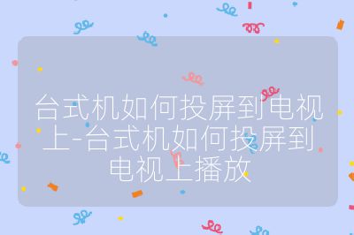 臺式機如何投屏到電視上-臺式機如何投屏到電視上播放