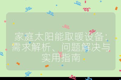 家庭太陽(yáng)能取暖設(shè)備：需求解析、問題解決與實(shí)用指南