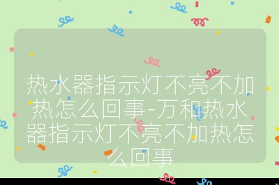 熱水器指示燈不亮不加熱怎么回事-萬和熱水器指示燈不亮不加熱怎么回事