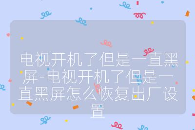 電視開(kāi)機(jī)了但是一直黑屏-電視開(kāi)機(jī)了但是一直黑屏怎么恢復(fù)出廠設(shè)置