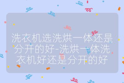 洗衣機選洗烘一體還是分開的好-洗烘一體洗衣機好還是分開的好