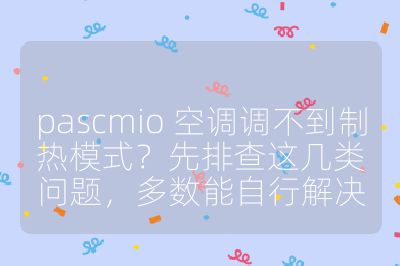 pascmio 空調(diào)調(diào)不到制熱模式？先排查這幾類問題，多數(shù)能自行解決