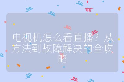 電視機怎么看直播？從方法到故障解決的全攻略