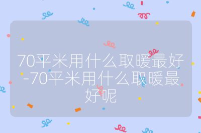 70平米用什么取暖最好-70平米用什么取暖最好呢