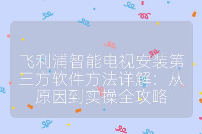 飛利浦智能電視安裝第三方軟件方法詳解：從原因到實(shí)操全攻略