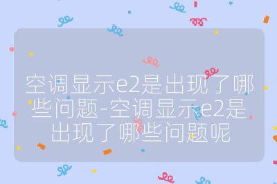 空調顯示e2是出現了哪些問題-空調顯示e2是出現了哪些問題呢