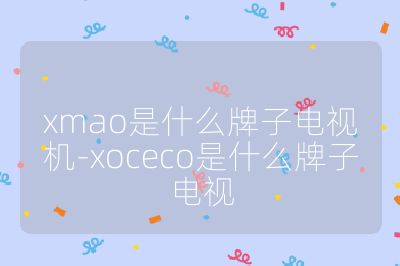 xmao是什么牌子電視機-xoceco是什么牌子電視