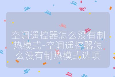 空調(diào)遙控器怎么沒(méi)有制熱模式-空調(diào)遙控器怎么沒(méi)有制熱模式選項(xiàng)