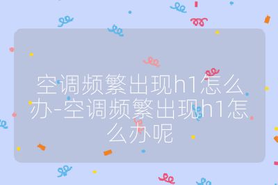 空調頻繁出現h1怎么辦-空調頻繁出現h1怎么辦呢