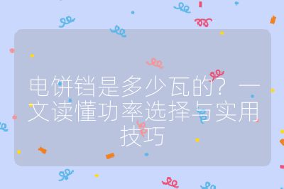 電餅鐺是多少瓦的？一文讀懂功率選擇與實用技巧