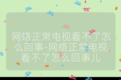 網(wǎng)絡正常電視看不了怎么回事-網(wǎng)絡正常電視看不了怎么回事兒