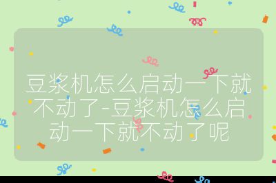 豆漿機怎么啟動一下就不動了-豆漿機怎么啟動一下就不動了呢
