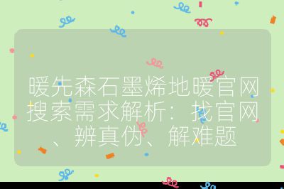 暖先森石墨烯地暖官網搜索需求解析：找官網、辨真偽、解難題