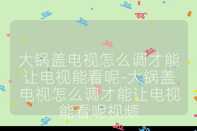 大鍋蓋電視怎么調才能讓電視能看呢-大鍋蓋電視怎么調才能讓電視能看呢視頻