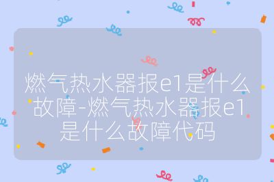 燃?xì)鉄崴鲌?bào)e1是什么故障-燃?xì)鉄崴鲌?bào)e1是什么故障代碼