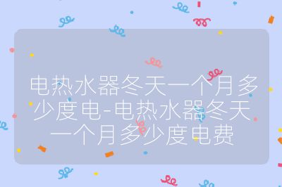 電熱水器冬天一個月多少度電-電熱水器冬天一個月多少度電費