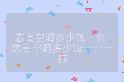 志高空調多少錢一臺-志高空調多少錢一臺一匹