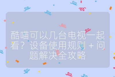 酷喵可以幾臺電視一起看？設備使用規(guī)則 + 問題解決全攻略