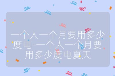 一個人一個月要用多少度電-一個人一個月要用多少度電夏天