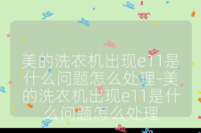 美的洗衣機出現e11是什么問題怎么處理-美的洗衣機出現e11是什么問題怎么處理