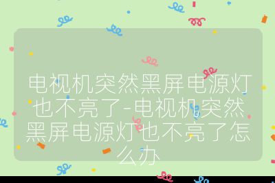 電視機突然黑屏電源燈也不亮了-電視機突然黑屏電源燈也不亮了怎么辦