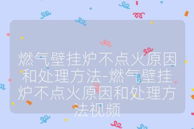 燃氣壁掛爐不點火原因和處理方法-燃氣壁掛爐不點火原因和處理方法視頻