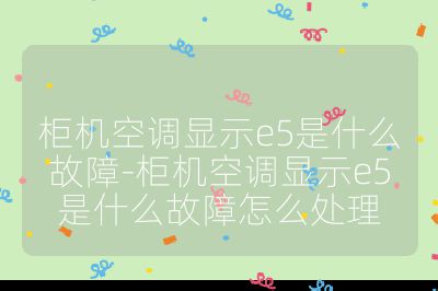 柜機(jī)空調(diào)顯示e5是什么故障-柜機(jī)空調(diào)顯示e5是什么故障怎么處理