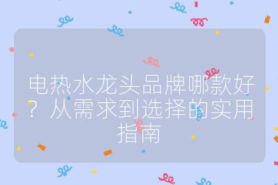 電熱水龍頭品牌哪款好?從需求到選擇的實(shí)用指南