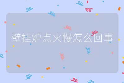 壁掛爐點火慢怎么回事