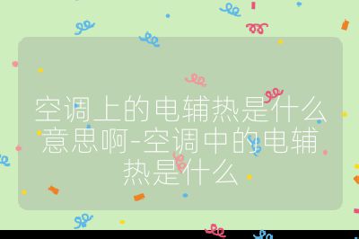 空調(diào)上的電輔熱是什么意思啊-空調(diào)中的電輔熱是什么